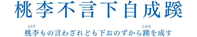 「桃李不言下自成蹊」桃李もの言わざれども下おのずから蹊を成す